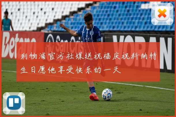利物浦官方社媒送祝福庆祝科纳特生日愿他享受快乐的一天