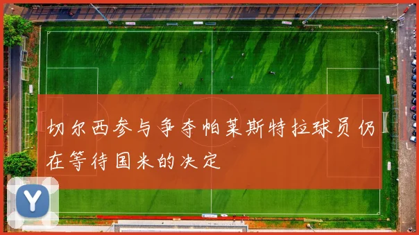 切尔西参与争夺帕莱斯特拉球员仍在等待国米的决定