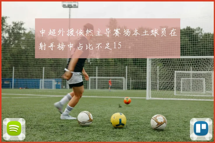 中超外援依然主导赛场本土球员在射手榜中占比不足15