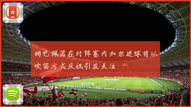 姆巴佩若在对阵塞内加尔进球将以吹笛方式庆祝引发关注