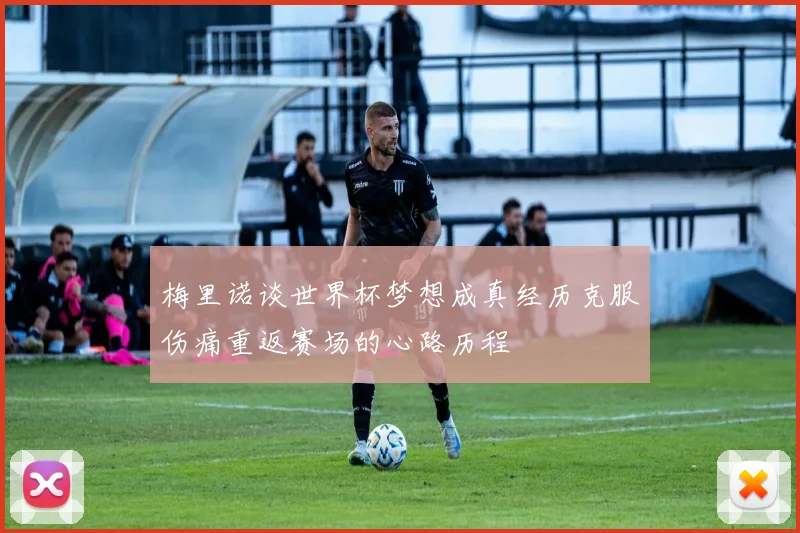 梅里诺谈世界杯梦想成真经历克服伤痛重返赛场的心路历程
