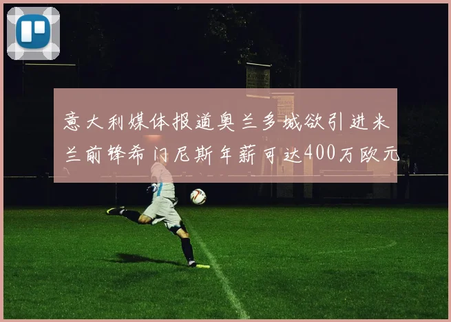 意大利媒体报道奥兰多城欲引进米兰前锋希门尼斯年薪可达400万欧元