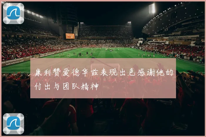 康利赞爱德华兹表现出色感谢他的付出与团队精神