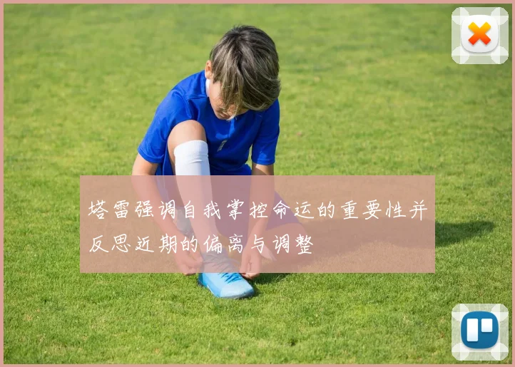 塔雷强调自我掌控命运的重要性并反思近期的偏离与调整