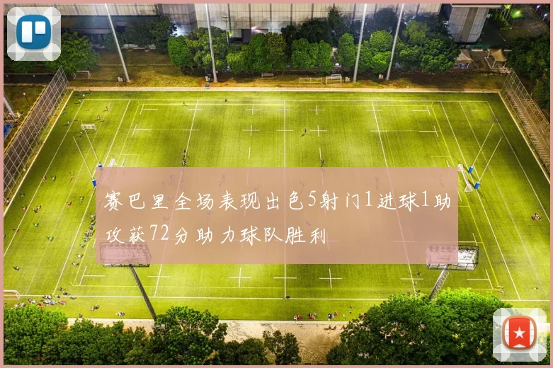 赛巴里全场表现出色5射门1进球1助攻获72分助力球队胜利