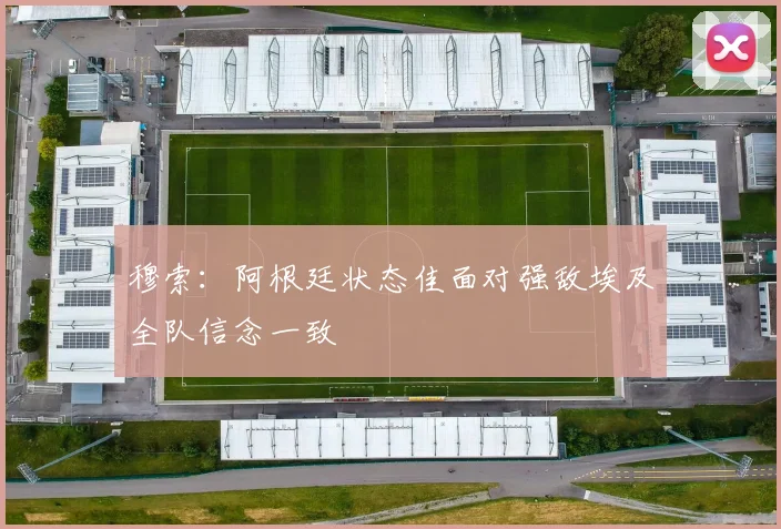 穆索：阿根廷状态佳面对强敌埃及全队信念一致