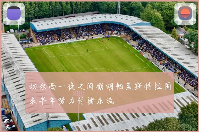 切尔西一夜之间截胡帕莱斯特拉国米半年努力付诸东流