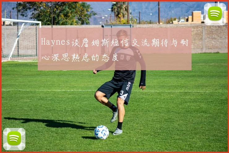 Haynes谈詹姆斯短信交流期待与耐心深思熟虑的态度