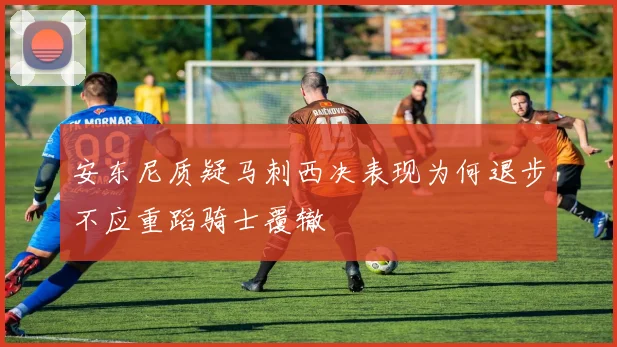 安东尼质疑马刺西决表现为何退步不应重蹈骑士覆辙