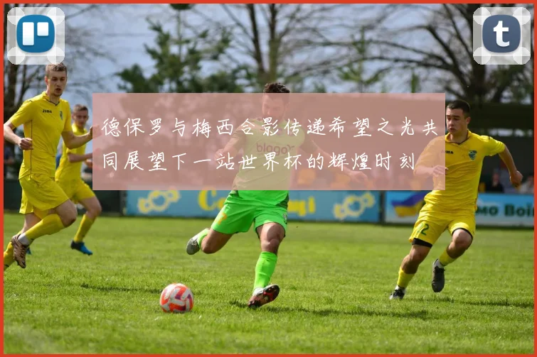 德保罗与梅西合影传递希望之光共同展望下一站世界杯的辉煌时刻